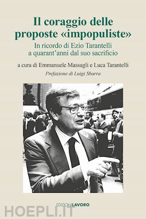 massagli e.(curatore); tarantelli l.(curatore) - il coraggio delle proposte «impopuliste». in ricordo di ezio tarantelli a quarant'anni dal suo sacrificio