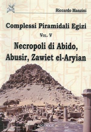 manzini riccardo - complessi piramidali egizi. vol. 5: necropoli di abido, abusir, zawiet el-aryian