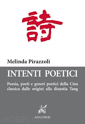 pirazzoli melinda - intenti poetici. poesia, poeti e generi poetici della cina classica dalle origin