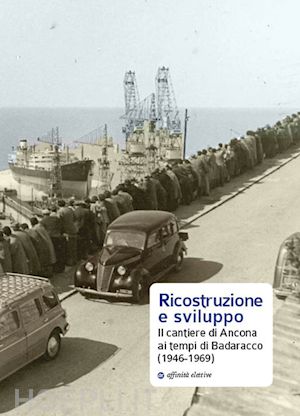 giulianelli r. (curatore) - ricostruzione e sviluppo. il cantiere di ancona ai tempi di badaracco (1946-1969