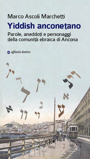 ascoli marchetti marco - yiddish anconetano. parole, aneddoti e personaggi della comunita' ebraica di anc