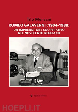 menzani tito - romeo galaverni (1904-1988). un imprenditore cooperativo nel novecento reggiano