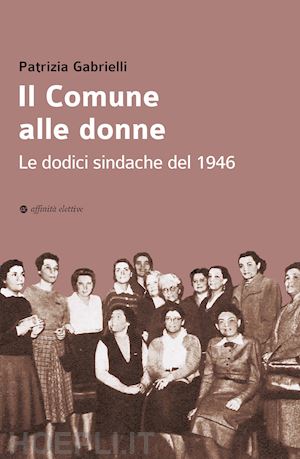 gabrielli patrizia - il comune alle donne. le dodici sindache del 1946