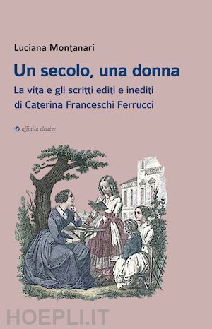 montanari luciana - secolo, una donna. la vita e gli scritti editi e inediti di caterina franceschi