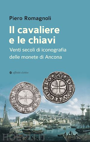romagnoli piero - il cavaliere e le chiavi. venti secoli di iconografia delle monete di ancona