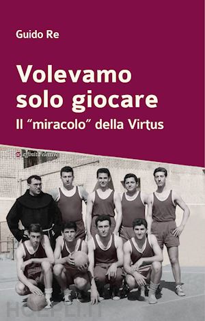 re guido - volevamo solo giocare. il «miracolo» della virtus