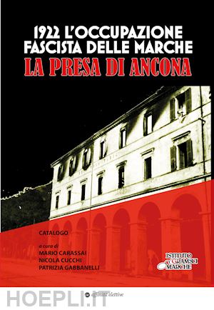 carassai m.(curatore); cucchi n.(curatore); gabbanelli p.(curatore) - 1922. l'occupazione fascista delle marche. la presa di ancona