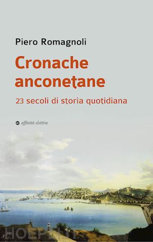 romagnoli piero - cronache anconetane. 23 secoli di storia quotidiana