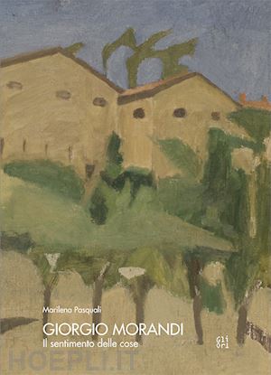 pasquali marilena - giorgio morandi. il sentimento delle cose