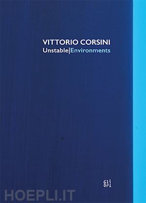 scotini m.(curatore) - vittorio corsini. unstable/environments. ediz. italiana e inglese