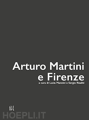 mannini l. (curatore); risaliti s. (curatore) - arturo martini e firenze