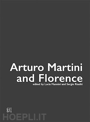 mannini l.(curatore); risaliti s.(curatore) - arturo martini and florence. ediz. illustrata