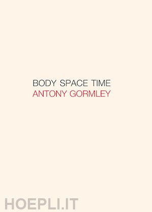 wood jon; rovelli carlo; coccia emanuele - antony gormley. body, space, time. ediz. italiana e inglese