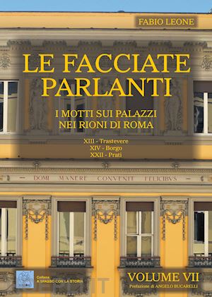 leone fabio - le facciate parlanti. vol. 7: i motti sui palazzi nei rioni di roma.