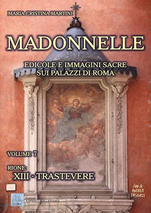 martini maria cristina - madonnelle. edicole e immagini sacre sui palazzi di roma. vol. 7: rione: xiii. trastevere