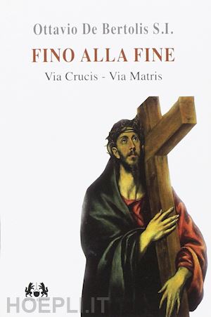 de bertolis ottavio - fino alla fine. via crucis. via matris