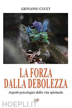 cucci giovanni - forza dalla debolezza. aspetti psicologici della vita spirituale. nuova ediz. (l