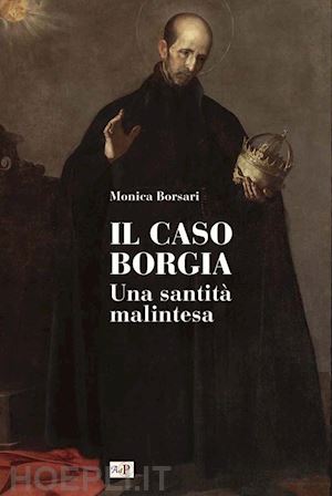 borsari m.(curatore) - il caso borgia. una santità malintesa