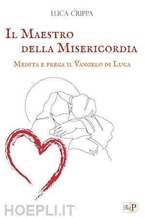 crippa luca - il maestro della misericordia. medita e prega il vangelo di luca