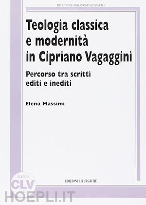 massimi elena - teologia classica e modernità in cipriano vagaggini. percorso tra scritti editi e inediti