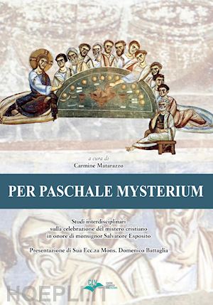 matarazzo c.(curatore) - per paschale mysterium. studi interdisciplinari sulla celebrazione del mistero cristiano in onore di mons. salvatore esposito