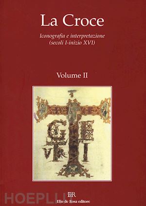 ulianich b. (curatore) - la croce. iconografia e interpretazione (secoli i-inizio xvi) . vol. 2: tra eta