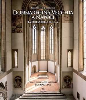 leone de castris pierluigi - donnaregina vecchia a napoli. la chiesa della regina. ediz. illustrata