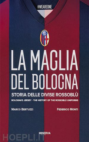 bertuzzi marco; monti federico - la maglia del bologna 1909-2016. storia delle divise rossoblu'