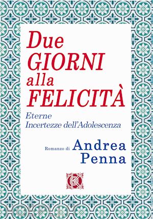 penna andrea - due giorni alla felicità. eterne incertezze dell'adolescenza