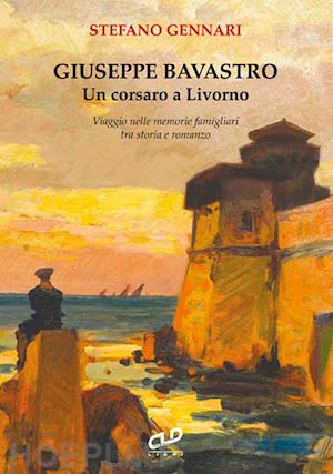 gennari stefano - giuseppe bavastro. un corsaro a livorno