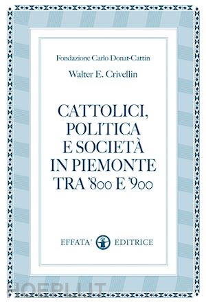 crivellin walter e. - cattolici, politica e società in piemonte tra '800 e '900