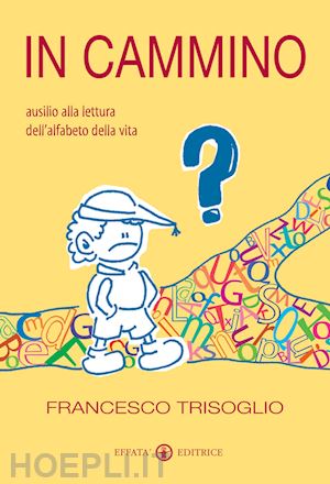 trisoglio francesco - in cammino. ausilio alla lettura dell'alfabeto della vita