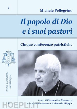 pellegrino michele; de filippis chiara - il popolo di dio e i suoi pastori. cinque conferenze patristiche