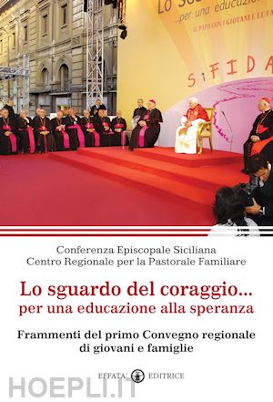 conferenza episcopale siciliana(curatore) - lo sguardo del coraggio... per un'educazione alla speranza. frammenti del primo convegno regionale di giovani e famiglie