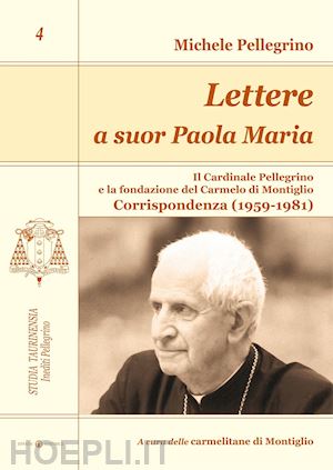 pellegrini michele - lettere a suor paola maria. il cardinale pellegrino e la fondazione del carmelo di montiglio. corrispondenza (1959-1981)