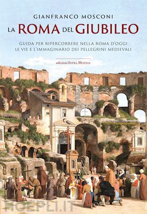 mosconi gianfranco - la roma del giubileo. guida per ripercorrere nella roma d'oggi le vie e l'immaginario dei pellegrini medievali