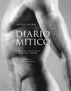 spina luigi; daverio philippe - diario mitico. cronache visive sulla collezione farnese