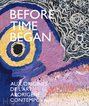 - before time began. aux origines de l'art aborigene contemporain