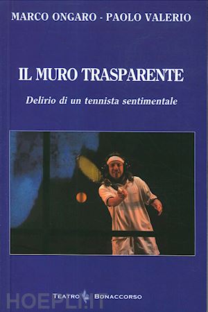 ongaro marco; valerio paolo - il muro trasparente. delirio di un tennista sentimentale