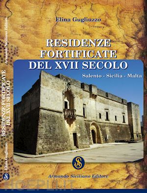 gugliuzzo elina - residenze fortificate del xvii secolo. salento, sicilia, malta