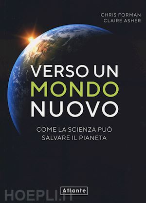 forman chris; asher claire - verso un mondo nuovo. come la scienza puo' salvare il pianeta. ediz. a colori