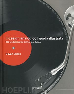 sudjic deyan - il design analogico. guida illustrata. 250 prodotti iconici dell'era pre-digitale. ediz. illustrata