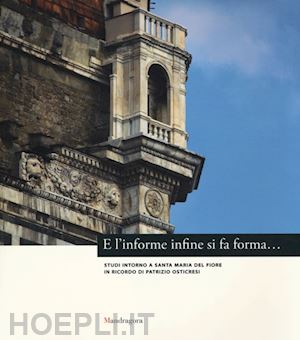 fabbri l.(curatore); giusti a.(curatore) - e l'informe infine si fa forma... studi intorno a santa maria del fiore in ricordo di patrizio osticresi