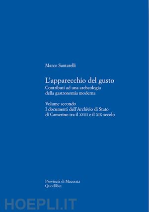 santarelli marco - l'apparecchio del gusto. vol. 2: i documenti dell'archivio di stato di camerino tra il xviii e il xix secolo.