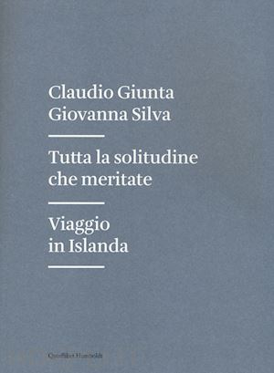 giunta claudio; silva giovanna - tutta la solitudine che meritate. viaggio in islanda