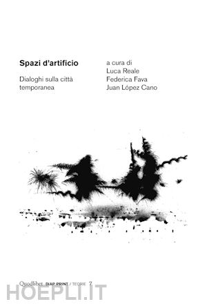 reale l. (curatore); fava f. (curatore); lopez cano j. (curatore) - spazi d'artificio. dialoghi sulla citta' temporanea