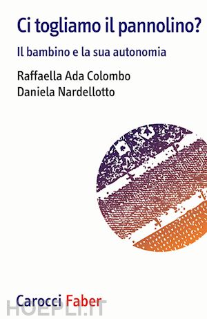 colombo raffaella ada; nardellotto daniela - ci togliamo il pannolino? il bambino e la sua autonomia