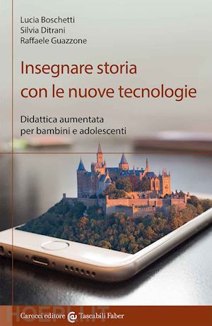 boschetti lucia; ditrani silvia; guazzone raffaele - insegnare storia con le nuove tecnologie. didattica aumentata per bambini e adol