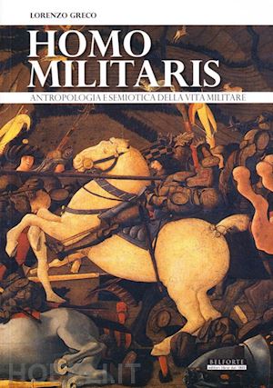 greco lorenzo - homo militaris. antropologia e semiotica della vita militare