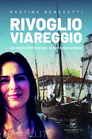 benedetti martina - rivoglio viareggio. un canto d'amore per la città spaventata. nuova ediz.